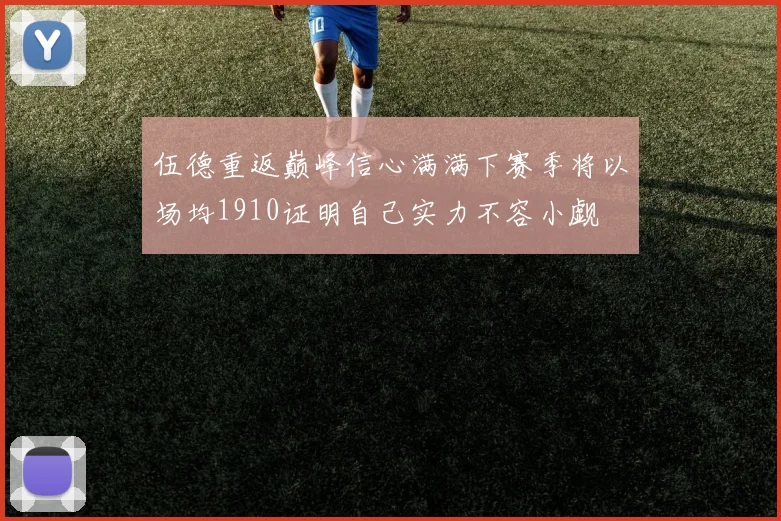 伍德重返巅峰信心满满下赛季将以场均1910证明自己实力不容小觑