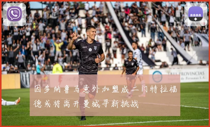 因多纳鲁马意外加盟成二门特拉福德或将离开曼城寻新挑战