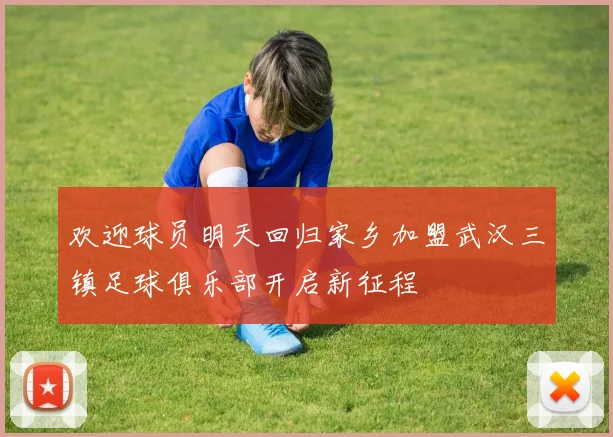 欢迎球员明天回归家乡加盟武汉三镇足球俱乐部开启新征程