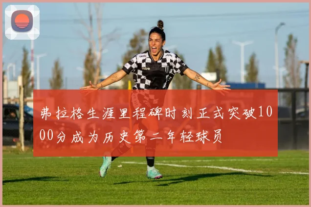 弗拉格生涯里程碑时刻正式突破1000分成为历史第二年轻球员